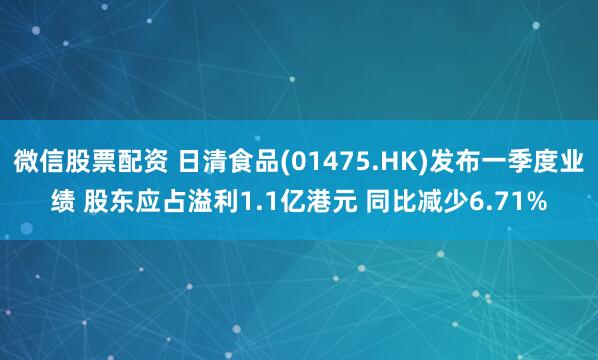 微信股票配资 日清食品(01475.HK)发布一季度业绩 股东应占溢利1.1亿港元 同比减少6.71%