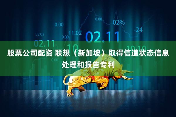 股票公司配资 联想（新加坡）取得信道状态信息处理和报告专利