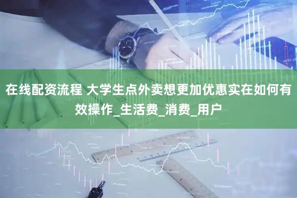 在线配资流程 大学生点外卖想更加优惠实在如何有效操作_生活费_消费_用户
