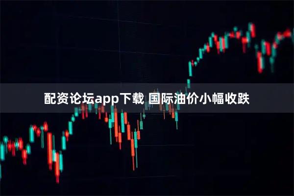 配资论坛app下载 国际油价小幅收跌