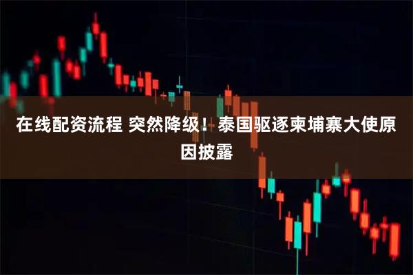 在线配资流程 突然降级！泰国驱逐柬埔寨大使原因披露