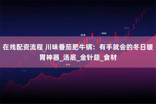 在线配资流程 川味番茄肥牛锅：有手就会的冬日暖胃神器_汤底_金针菇_食材