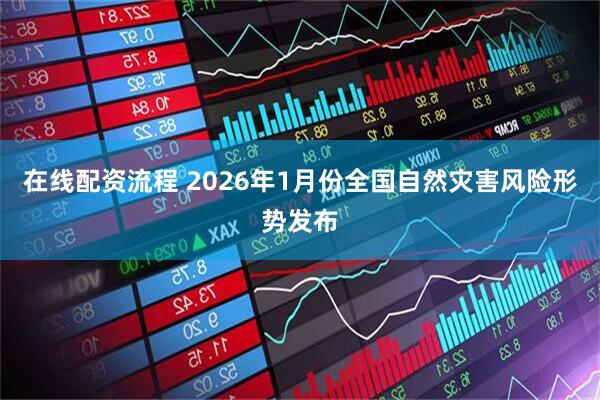 在线配资流程 2026年1月份全国自然灾害风险形势发布