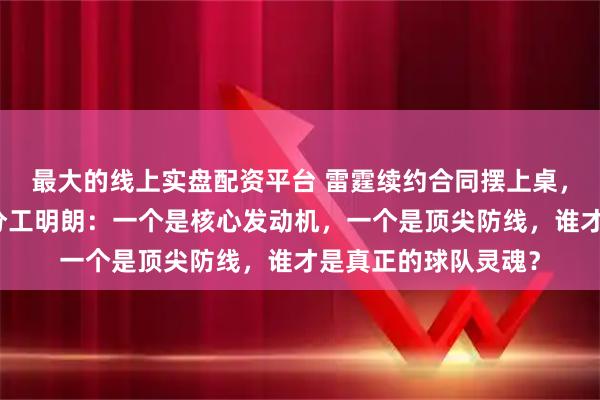 最大的线上实盘配资平台 雷霆续约合同摆上桌，杰威和霍姆格伦的分工明朗：一个是核心发动机，一个是顶尖防线，谁才是真正的球队灵魂？