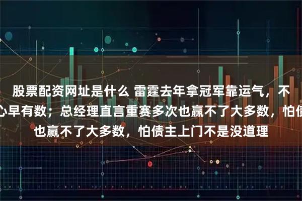 股票配资网址是什么 雷霆去年拿冠军靠运气，不是硬实力，球队内心早有数；总经理直言重赛多次也赢不了大多数，怕债主上门不是没道理