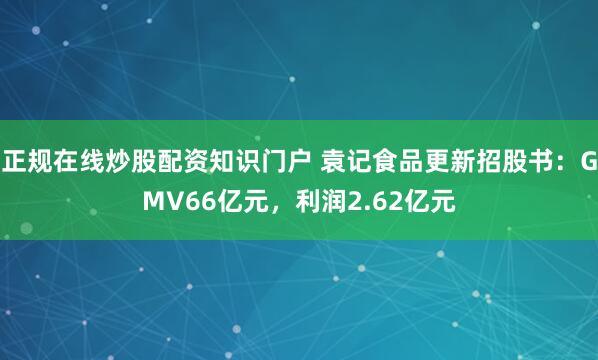 正规在线炒股配资知识门户 袁记食品更新招股书：GMV66亿元，利润2.62亿元